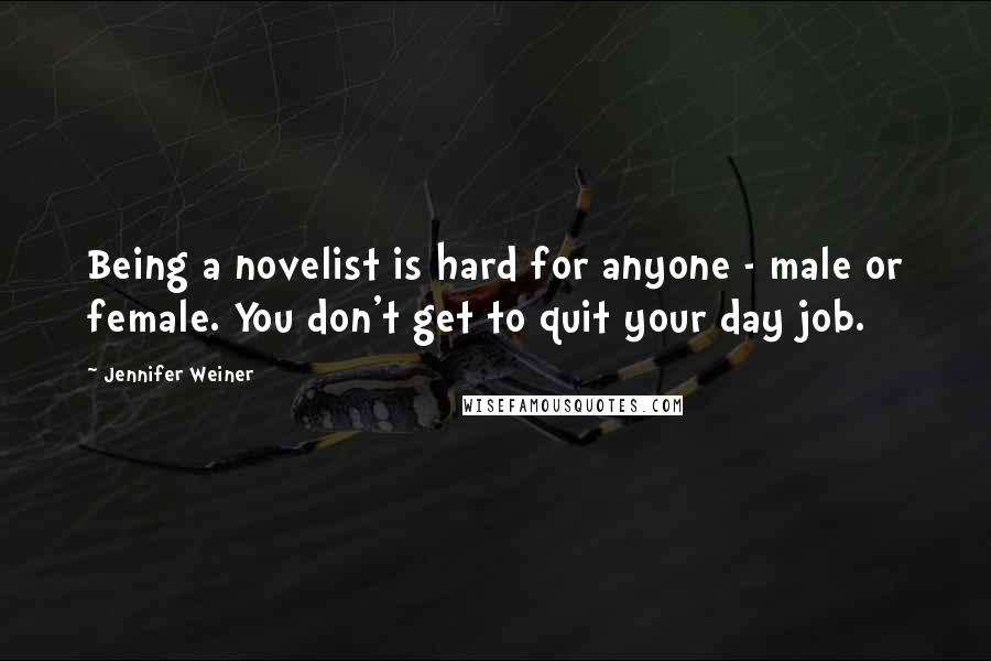 Jennifer Weiner Quotes: Being a novelist is hard for anyone - male or female. You don't get to quit your day job.