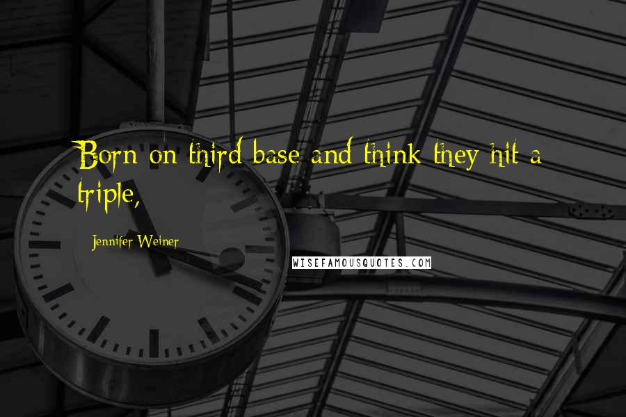 Jennifer Weiner Quotes: Born on third base and think they hit a triple,