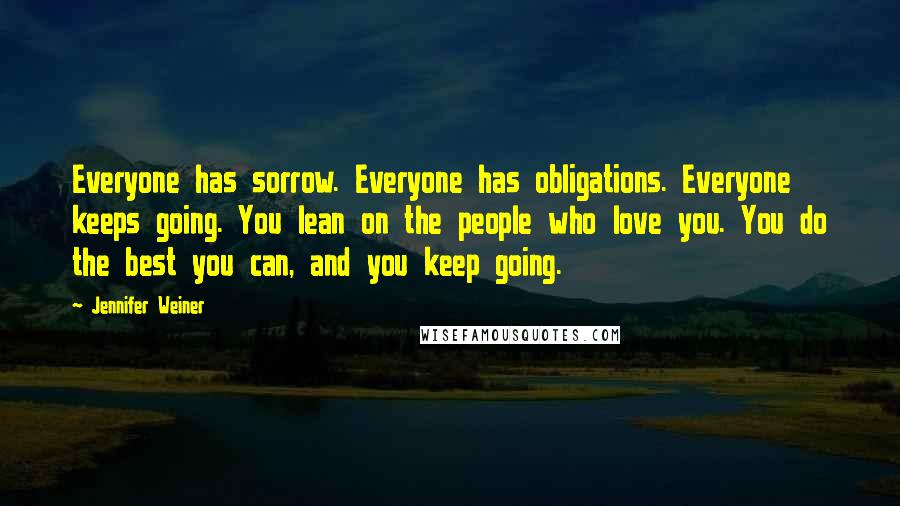 Jennifer Weiner Quotes: Everyone has sorrow. Everyone has obligations. Everyone keeps going. You lean on the people who love you. You do the best you can, and you keep going.