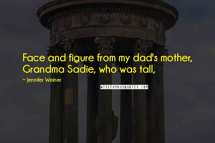 Jennifer Weiner Quotes: Face and figure from my dad's mother, Grandma Sadie, who was tall,