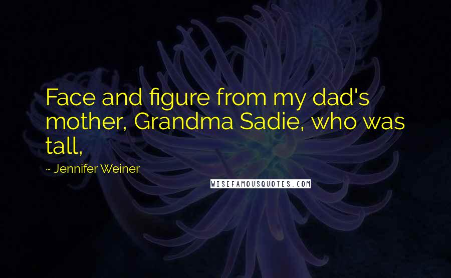 Jennifer Weiner Quotes: Face and figure from my dad's mother, Grandma Sadie, who was tall,