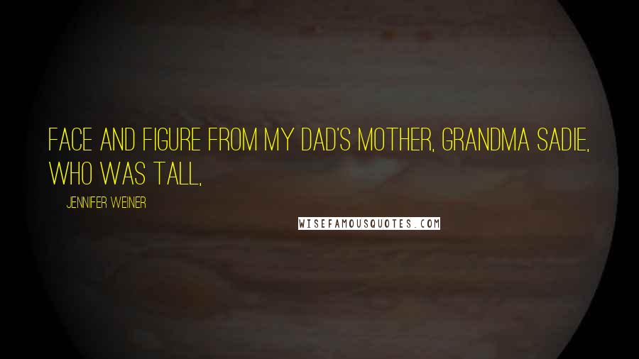 Jennifer Weiner Quotes: Face and figure from my dad's mother, Grandma Sadie, who was tall,