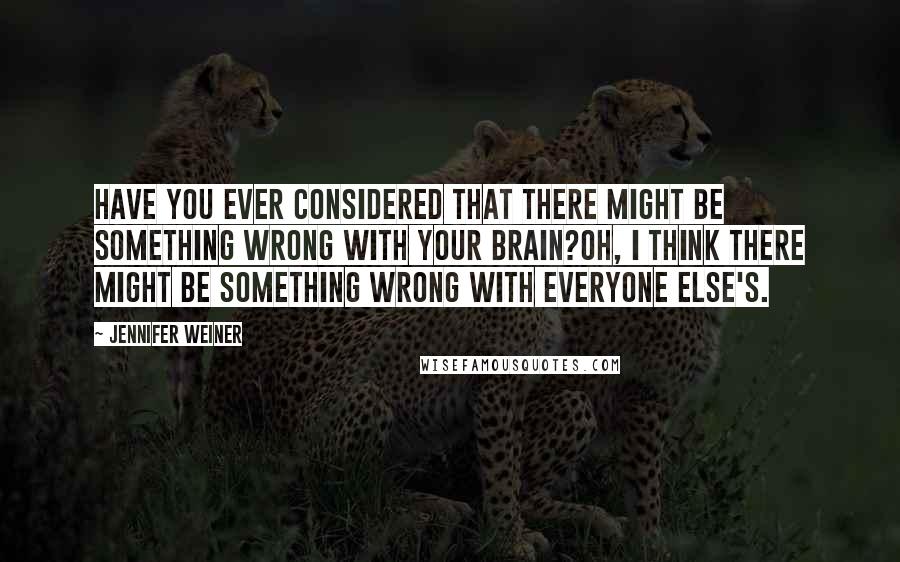 Jennifer Weiner Quotes: Have you ever considered that there might be something wrong with your brain?Oh, I think there might be something wrong with everyone else's.