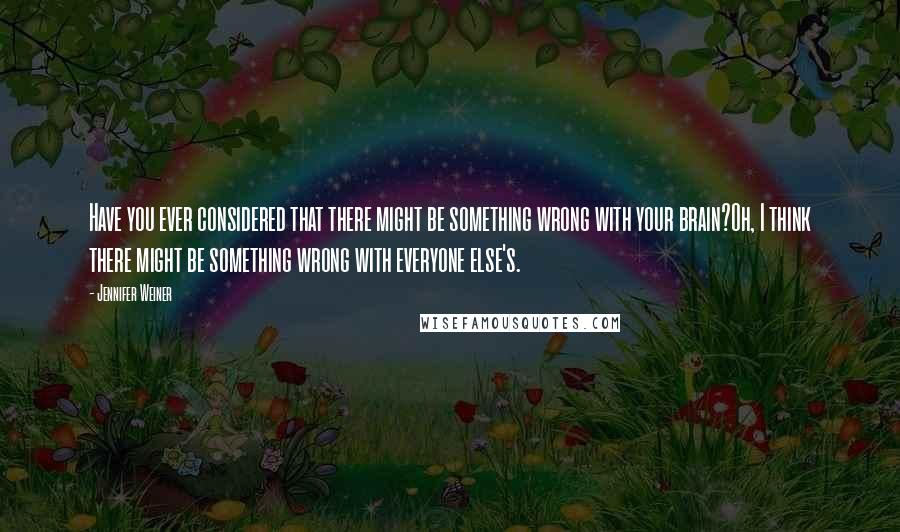 Jennifer Weiner Quotes: Have you ever considered that there might be something wrong with your brain?Oh, I think there might be something wrong with everyone else's.