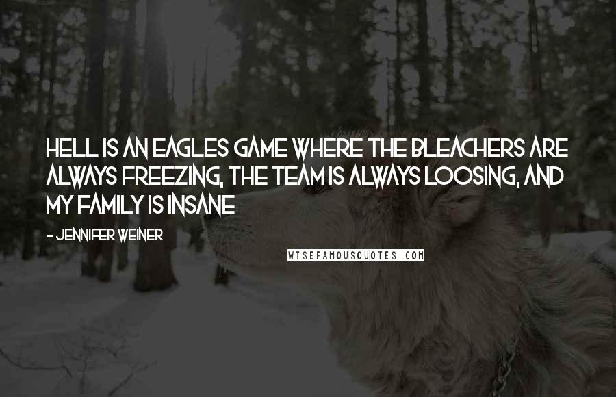 Jennifer Weiner Quotes: Hell is an Eagles game where the bleachers are always freezing, the team is always loosing, and my family is insane