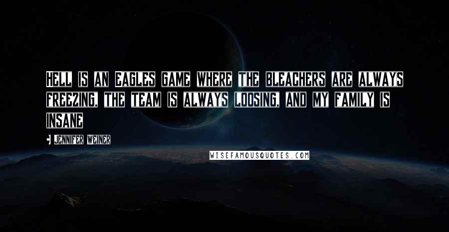 Jennifer Weiner Quotes: Hell is an Eagles game where the bleachers are always freezing, the team is always loosing, and my family is insane
