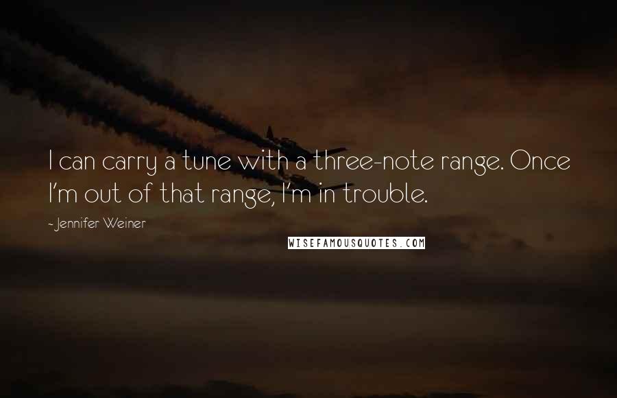 Jennifer Weiner Quotes: I can carry a tune with a three-note range. Once I'm out of that range, I'm in trouble.