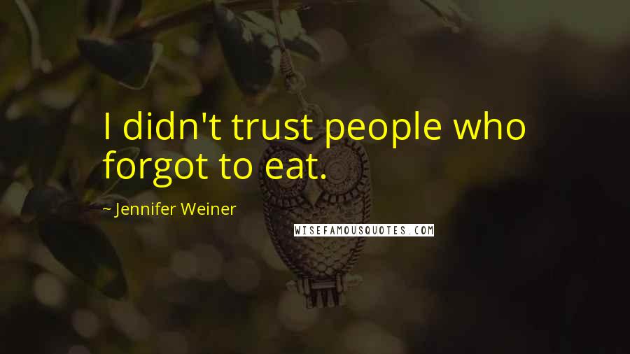 Jennifer Weiner Quotes: I didn't trust people who forgot to eat.