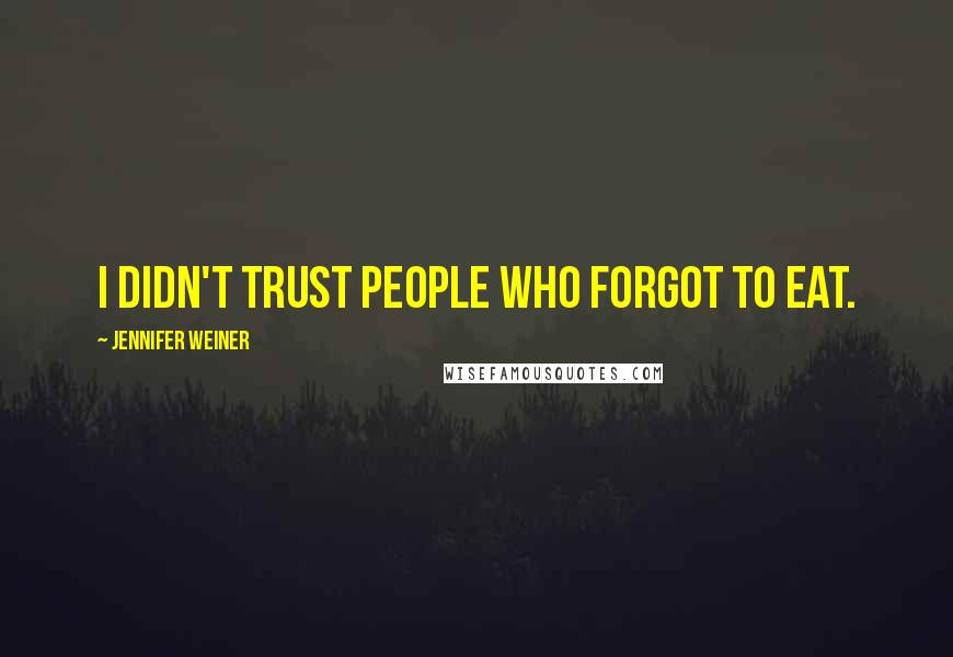 Jennifer Weiner Quotes: I didn't trust people who forgot to eat.