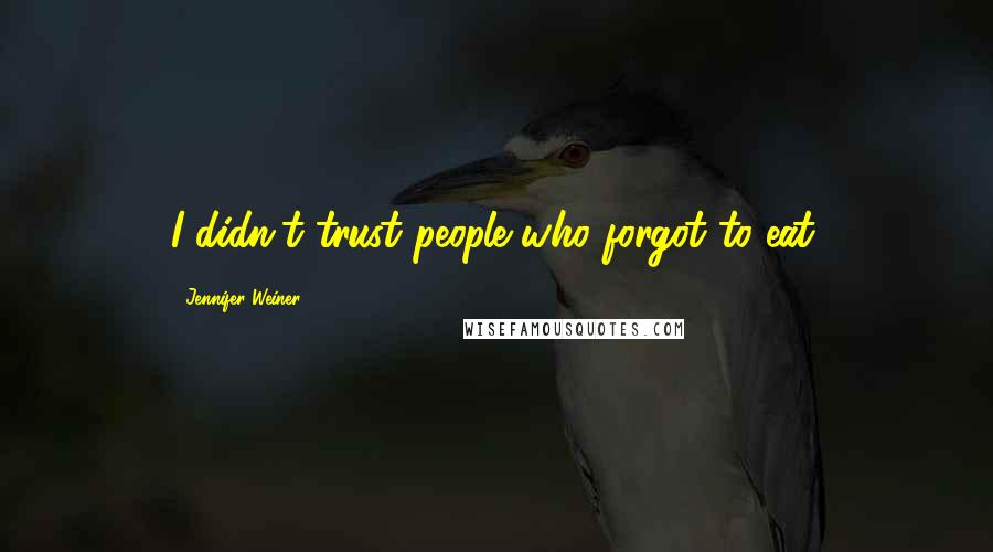Jennifer Weiner Quotes: I didn't trust people who forgot to eat.