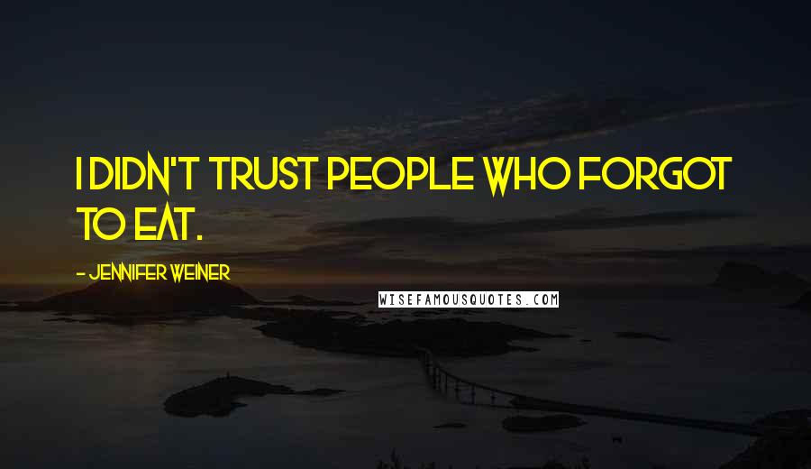 Jennifer Weiner Quotes: I didn't trust people who forgot to eat.