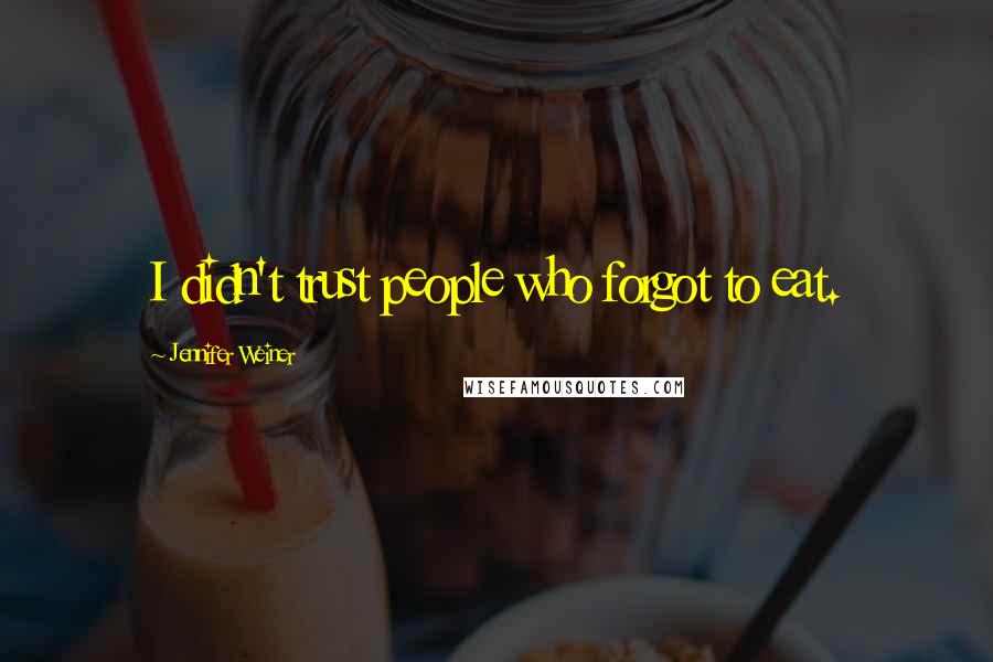 Jennifer Weiner Quotes: I didn't trust people who forgot to eat.