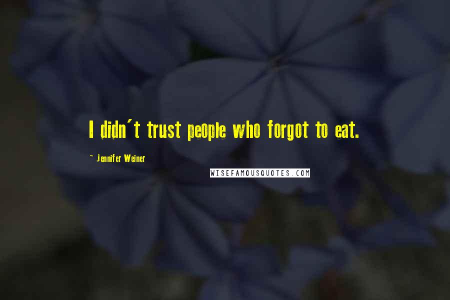 Jennifer Weiner Quotes: I didn't trust people who forgot to eat.