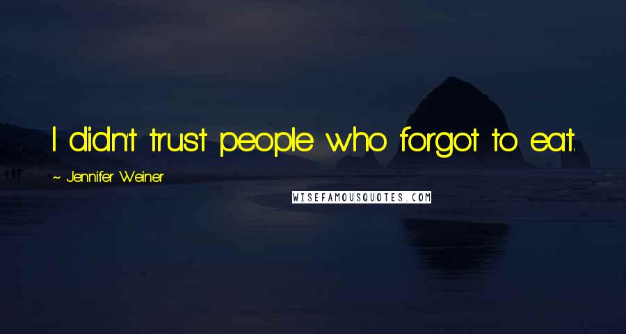Jennifer Weiner Quotes: I didn't trust people who forgot to eat.