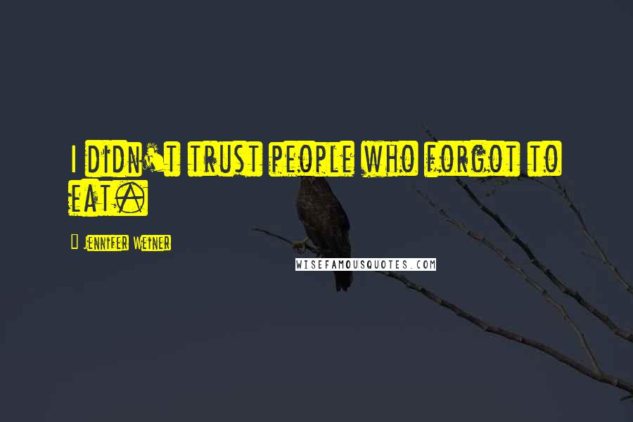 Jennifer Weiner Quotes: I didn't trust people who forgot to eat.