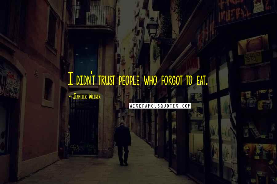 Jennifer Weiner Quotes: I didn't trust people who forgot to eat.