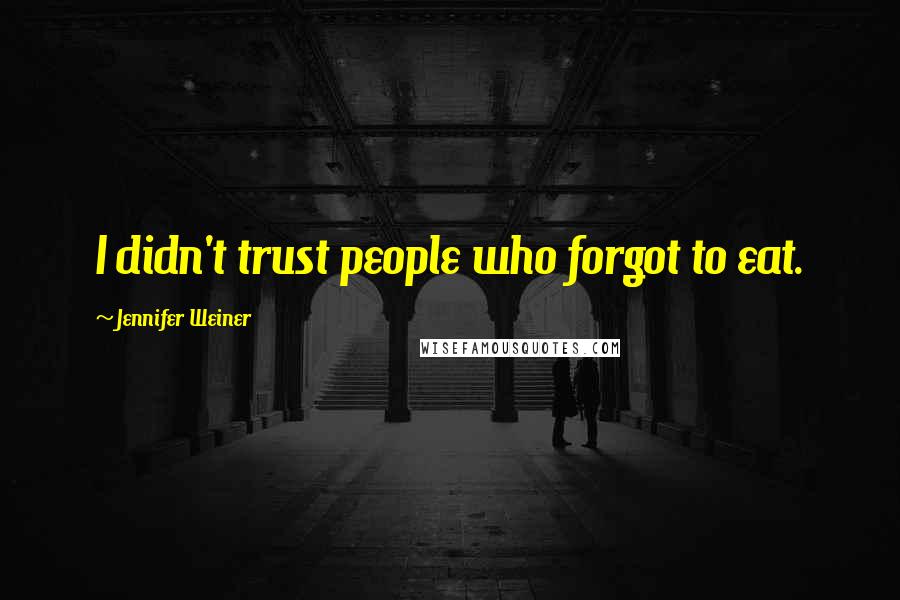 Jennifer Weiner Quotes: I didn't trust people who forgot to eat.
