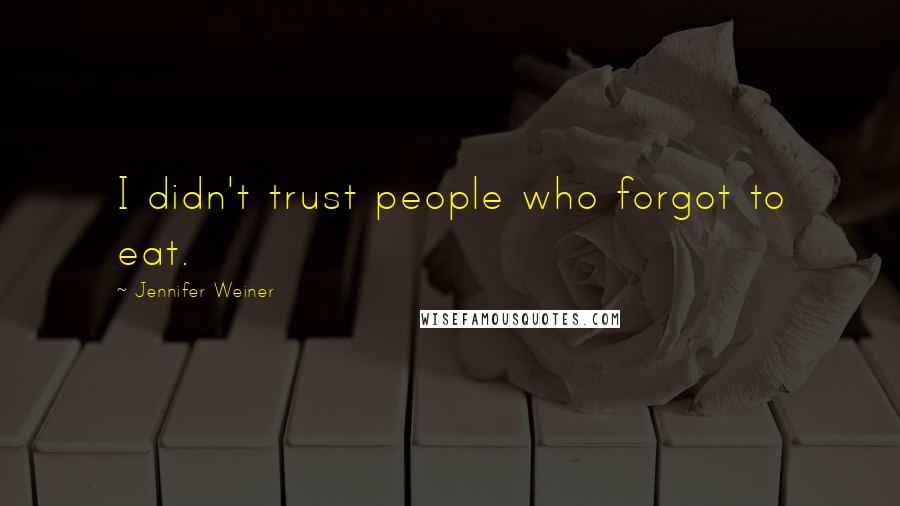 Jennifer Weiner Quotes: I didn't trust people who forgot to eat.