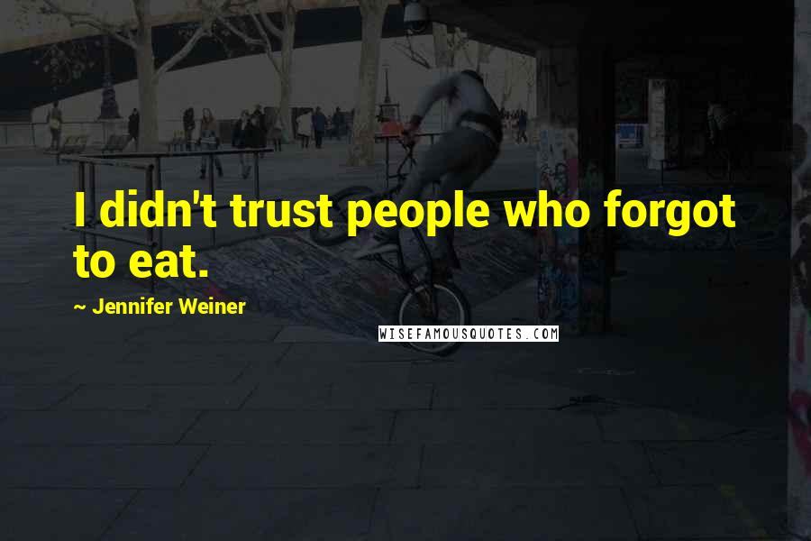 Jennifer Weiner Quotes: I didn't trust people who forgot to eat.