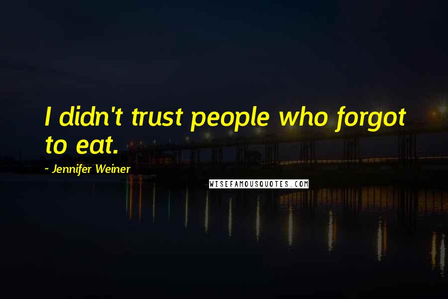 Jennifer Weiner Quotes: I didn't trust people who forgot to eat.