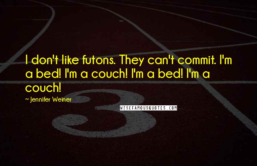 Jennifer Weiner Quotes: I don't like futons. They can't commit. I'm a bed! I'm a couch! I'm a bed! I'm a couch!