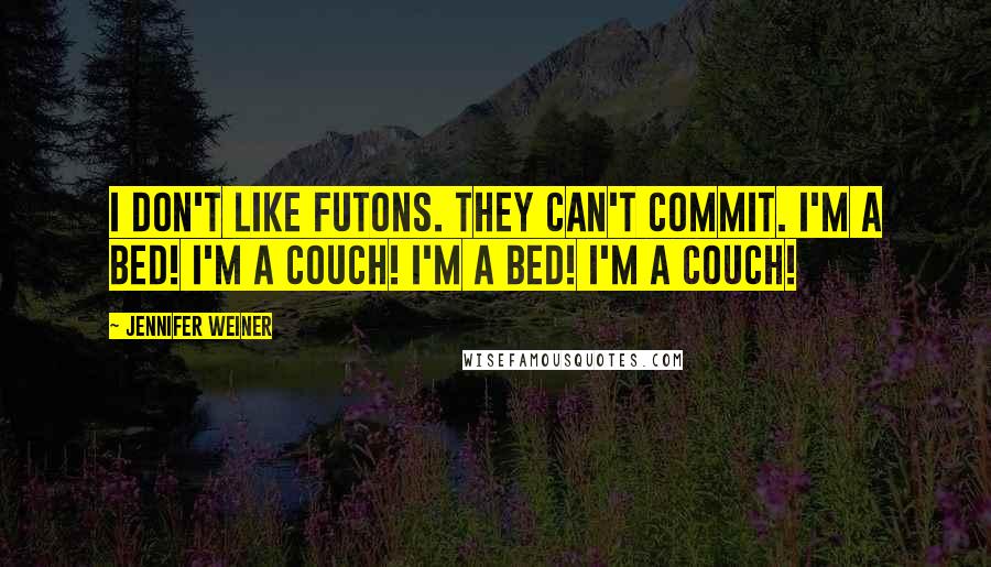 Jennifer Weiner Quotes: I don't like futons. They can't commit. I'm a bed! I'm a couch! I'm a bed! I'm a couch!