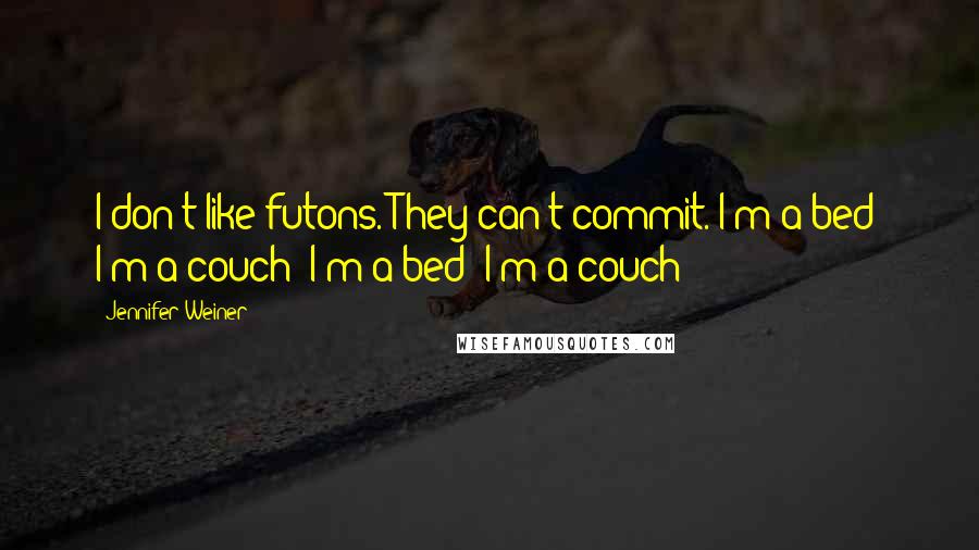 Jennifer Weiner Quotes: I don't like futons. They can't commit. I'm a bed! I'm a couch! I'm a bed! I'm a couch!