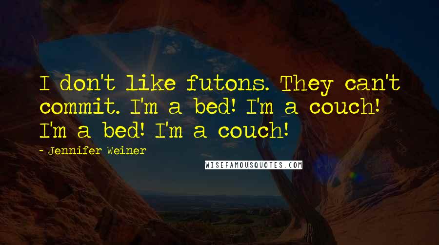 Jennifer Weiner Quotes: I don't like futons. They can't commit. I'm a bed! I'm a couch! I'm a bed! I'm a couch!