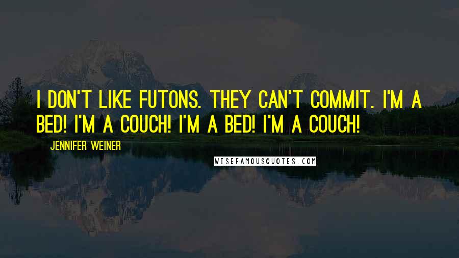 Jennifer Weiner Quotes: I don't like futons. They can't commit. I'm a bed! I'm a couch! I'm a bed! I'm a couch!