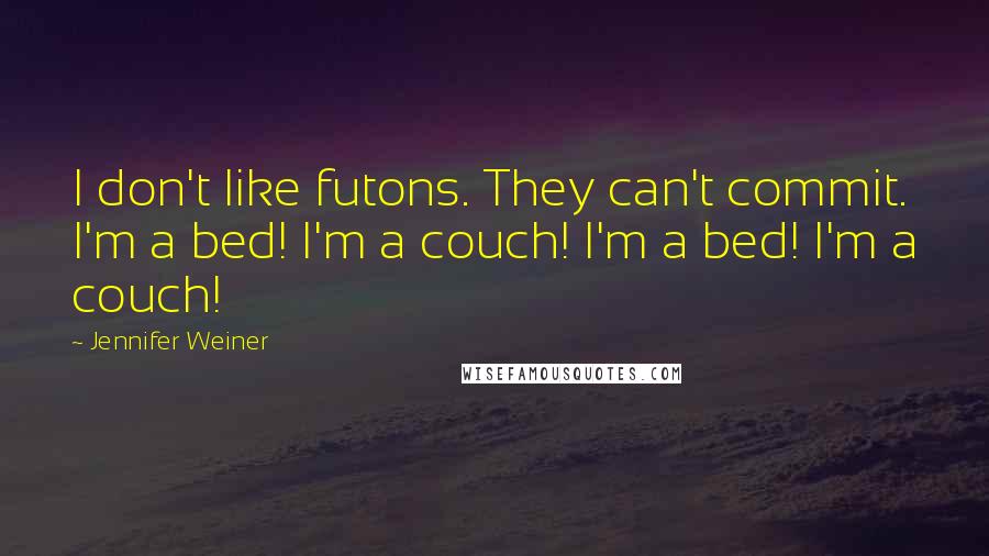 Jennifer Weiner Quotes: I don't like futons. They can't commit. I'm a bed! I'm a couch! I'm a bed! I'm a couch!