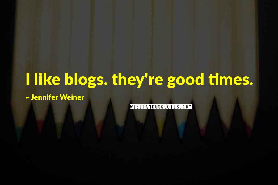 Jennifer Weiner Quotes: I like blogs. they're good times.