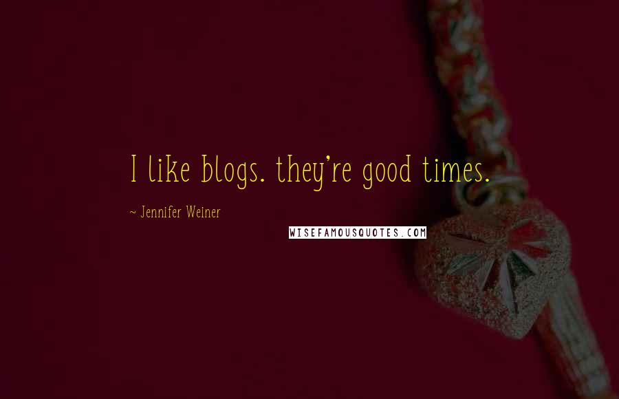 Jennifer Weiner Quotes: I like blogs. they're good times.