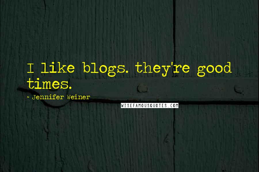 Jennifer Weiner Quotes: I like blogs. they're good times.