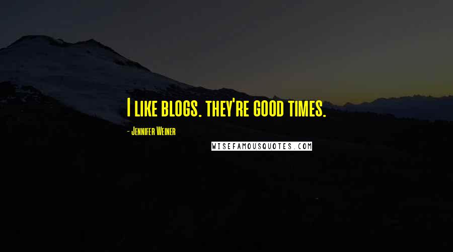 Jennifer Weiner Quotes: I like blogs. they're good times.