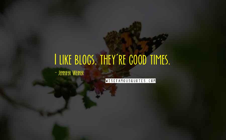 Jennifer Weiner Quotes: I like blogs. they're good times.