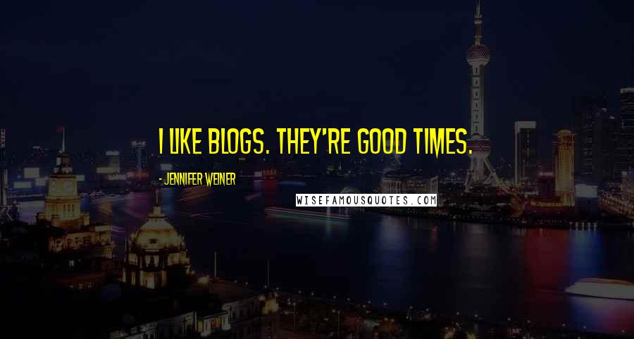 Jennifer Weiner Quotes: I like blogs. they're good times.