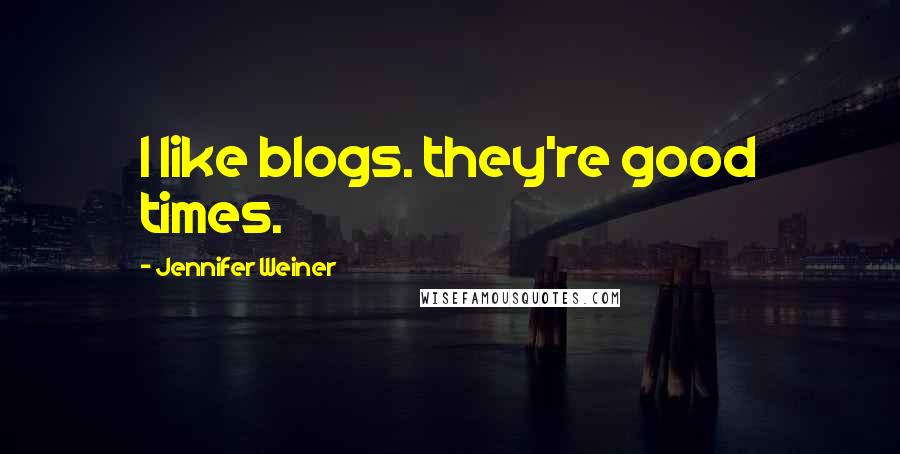 Jennifer Weiner Quotes: I like blogs. they're good times.