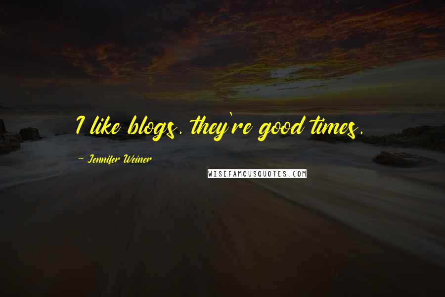 Jennifer Weiner Quotes: I like blogs. they're good times.