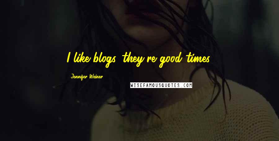 Jennifer Weiner Quotes: I like blogs. they're good times.