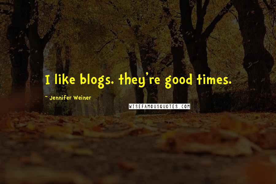 Jennifer Weiner Quotes: I like blogs. they're good times.