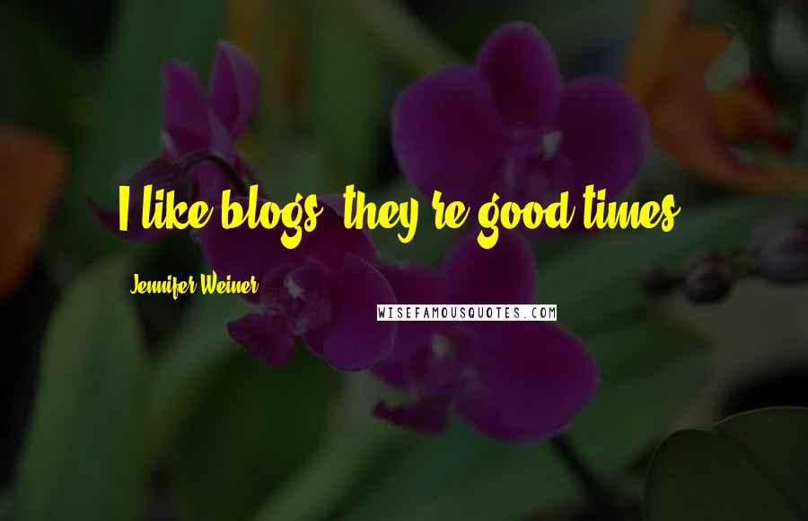 Jennifer Weiner Quotes: I like blogs. they're good times.