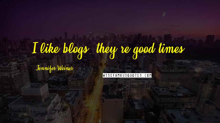 Jennifer Weiner Quotes: I like blogs. they're good times.