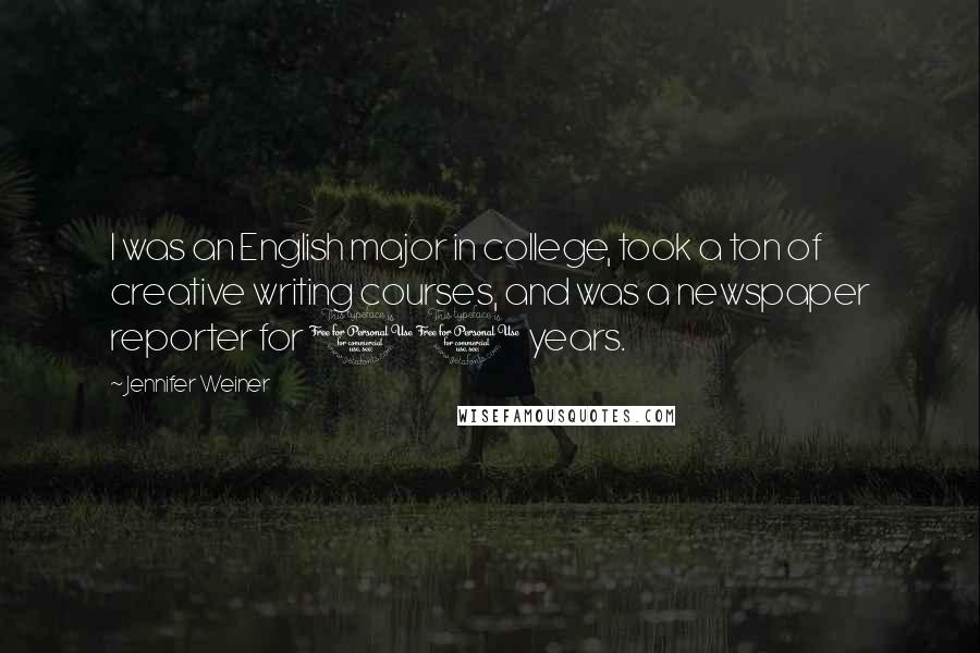 Jennifer Weiner Quotes: I was an English major in college, took a ton of creative writing courses, and was a newspaper reporter for 10 years.