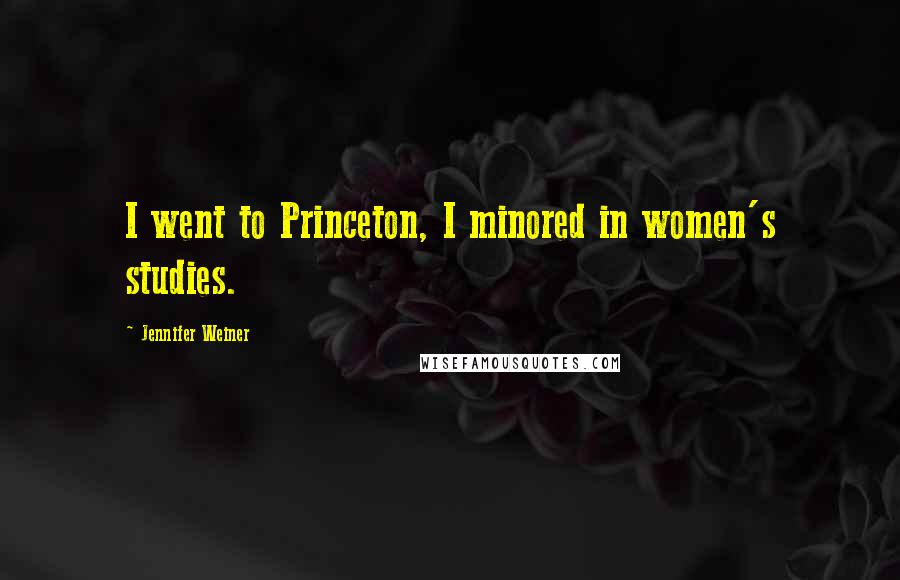 Jennifer Weiner Quotes: I went to Princeton, I minored in women's studies.