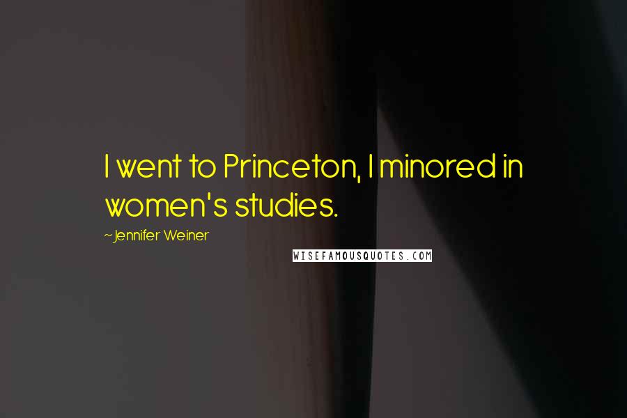 Jennifer Weiner Quotes: I went to Princeton, I minored in women's studies.