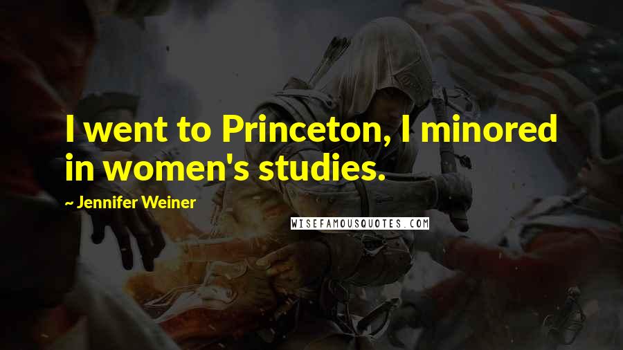 Jennifer Weiner Quotes: I went to Princeton, I minored in women's studies.