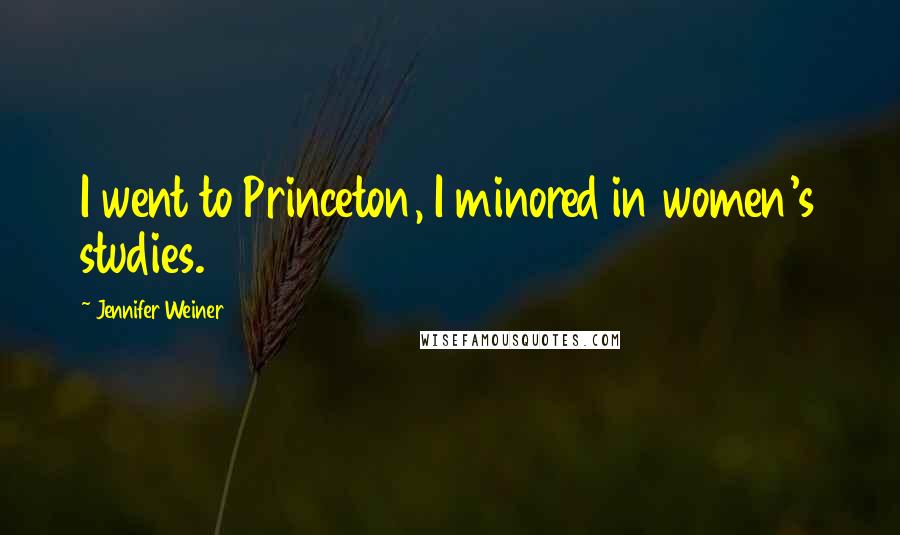 Jennifer Weiner Quotes: I went to Princeton, I minored in women's studies.
