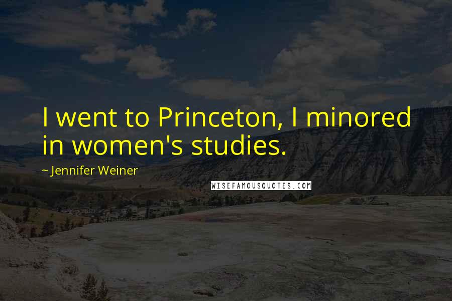 Jennifer Weiner Quotes: I went to Princeton, I minored in women's studies.