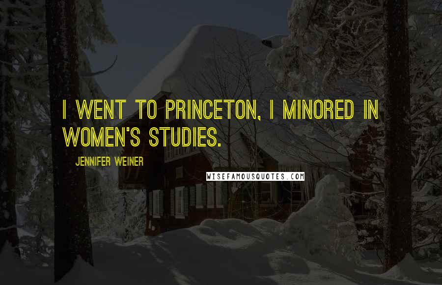 Jennifer Weiner Quotes: I went to Princeton, I minored in women's studies.