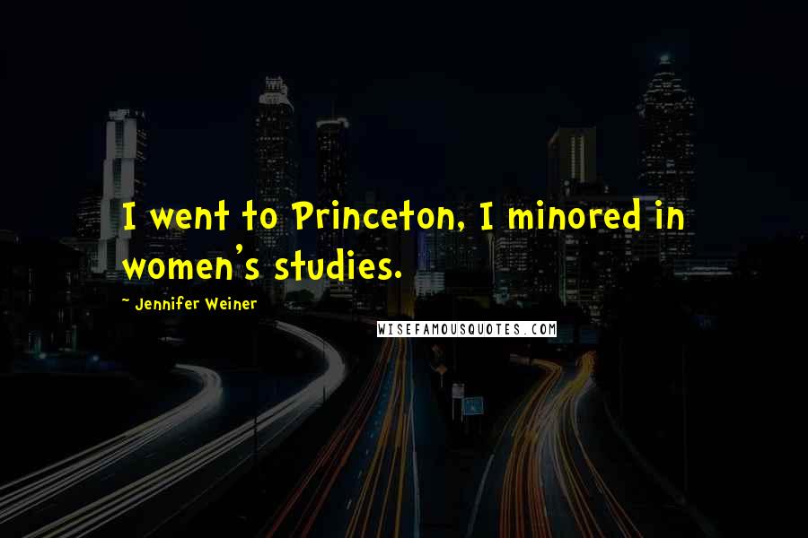 Jennifer Weiner Quotes: I went to Princeton, I minored in women's studies.